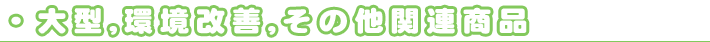大型・環境改善・その他関連商品