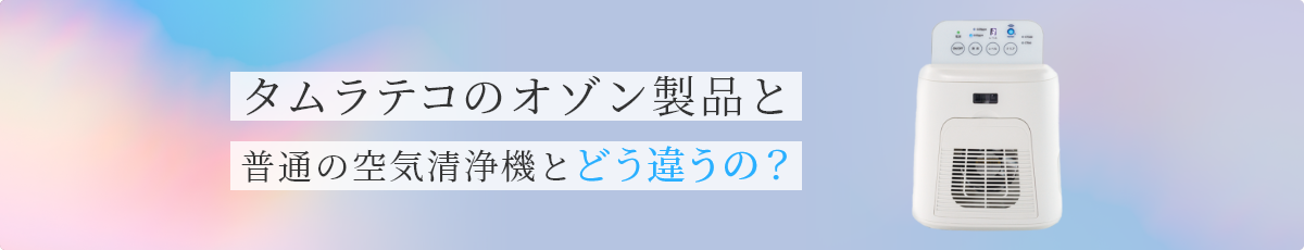 タムラテコのオゾン製品と普通の空気清浄機とどう違うの？