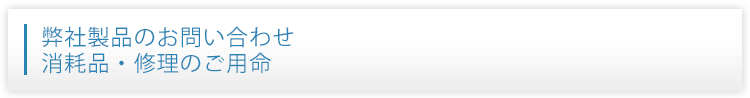 弊社製品のお問い合わせ消耗品・修理のご用命